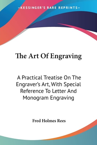 The Art Of Engraving: A Practical Treatise On The Engraver's Art, With Special Reference To Letter And Monogram Engraving