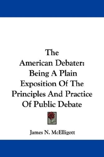 The American Debater: Being A Plain Exposition Of The Principles And Practice Of Public Debate