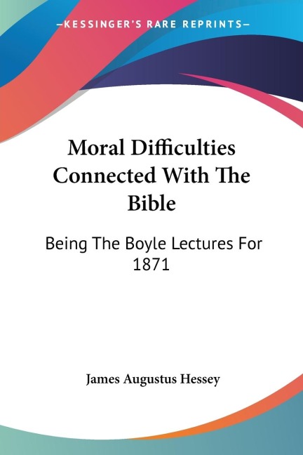 Moral Difficulties Connected With The Bible: Being The Boyle Lectures For 1871
