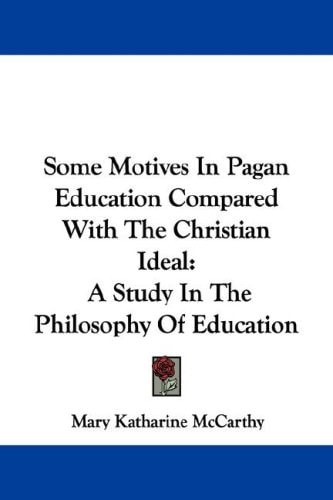 Some Motives In Pagan Education Compared With The Christian Ideal: A Study In The Philosophy Of Education