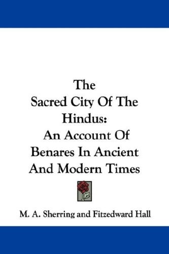 The Sacred City Of The Hindus: An Account Of Benares In Ancient And Modern Times