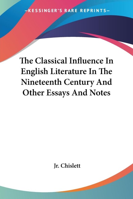 The Classical Influence In English Literature In The Nineteenth Century And Other Essays And Notes
