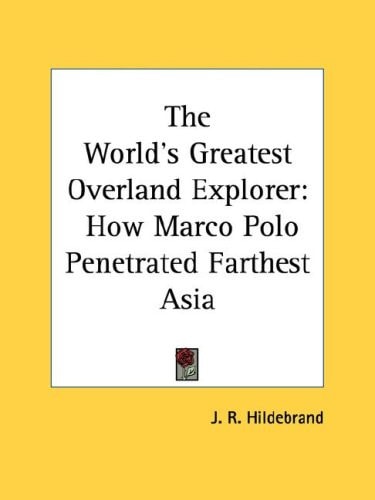 The World's Greatest Overland Explorer: How Marco Polo Penetrated Farthest Asia
