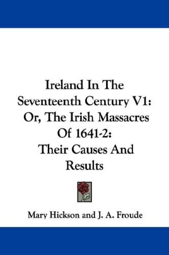 Ireland In The Seventeenth Century V1: Or, The Irish Massacres Of 1641-2: Their Causes And Results