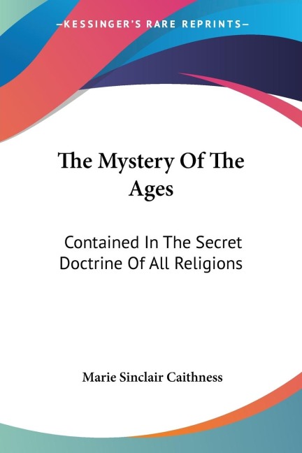 The Mystery Of The Ages: Contained In The Secret Doctrine Of All Religions