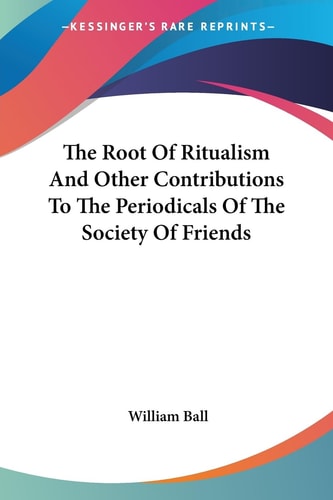 The Root Of Ritualism And Other Contributions To The Periodicals Of The Society Of Friends