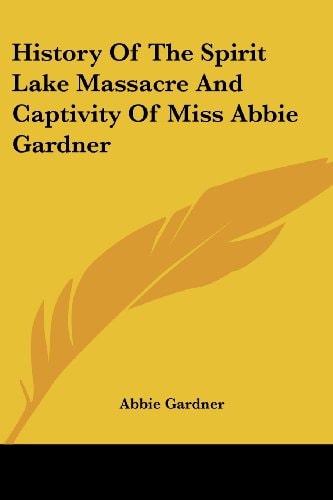 History Of The Spirit Lake Massacre And Captivity Of Miss Abbie Gardner