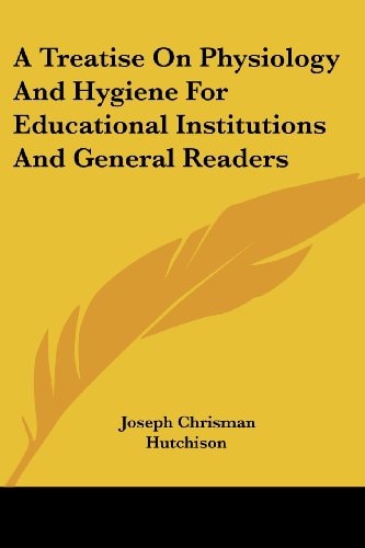 A Treatise On Physiology And Hygiene For Educational Institutions And General Readers