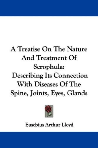 A Treatise On The Nature And Treatment Of Scrophula: Describing Its Connection With Diseases Of The Spine, Joints, Eyes, Glands