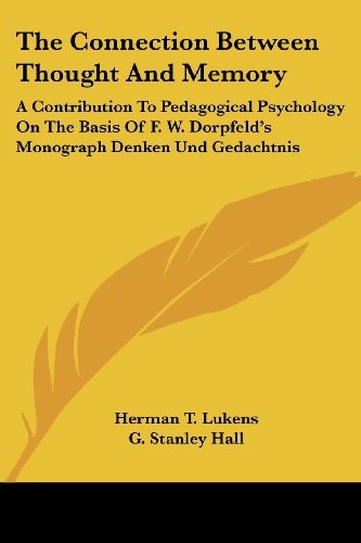 The Connection Between Thought And Memory: A Contribution To Pedagogical Psychology On The Basis Of F. W. Dorpfeld's Monograph Denken Und Gedachtnis