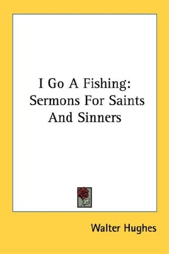I Go A Fishing: Sermons For Saints And Sinners