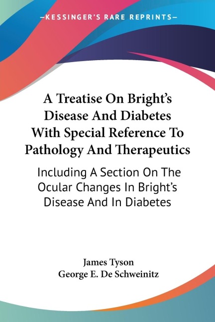 A Treatise On Brights Disease And Diabetes With Special Reference To Pathology And Therapeutics: Including A Section On The Ocular Changes In Brights Disease And In Diabetes