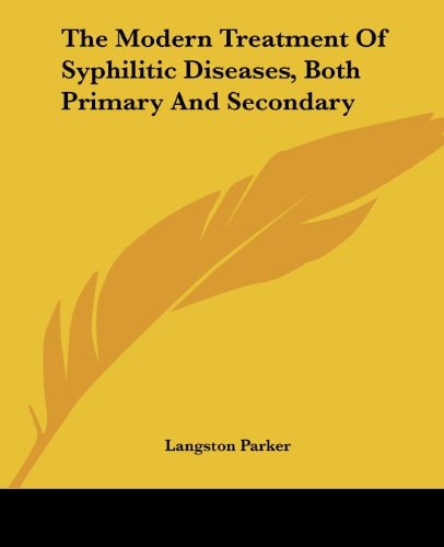 The Modern Treatment Of Syphilitic Diseases, Both Primary And Secondary