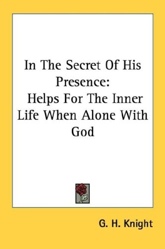 In The Secret Of His Presence: Helps For The Inner Life When Alone With God
