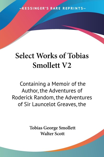 Select Works of Tobias Smollett V2: Containing a Memoir of the Author, the Adventures of Roderick Random, the Adventures of Sir Launcelot Greaves, the