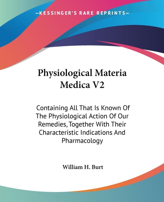 Physiological Materia Medica V2: Containing All That Is Known Of The Physiological Action Of Our Remedies, Together With Their Characteristic Indications And Pharmacology