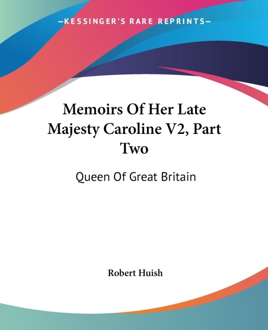 Memoirs Of Her Late Majesty Caroline V2, Part Two: Queen Of Great Britain