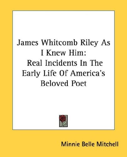James Whitcomb Riley As I Knew Him: Real Incidents In The Early Life Of America's Beloved Poet