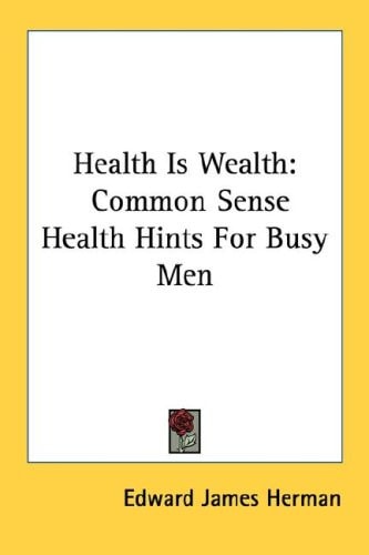 Health Is Wealth: Common Sense Health Hints For Busy Men