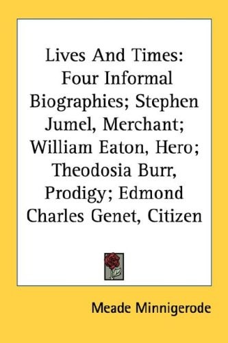 Lives And Times: Four Informal Biographies; Stephen Jumel, Merchant; William Eaton, Hero; Theodosia Burr, Prodigy; Edmond Charles Genet, Citizen