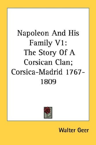 Napoleon And His Family V1: The Story Of A Corsican Clan; Corsica-Madrid 1767-1809