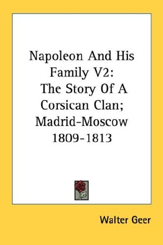 Napoleon And His Family V2: The Story Of A Corsican Clan; Madrid-Moscow 1809-1813