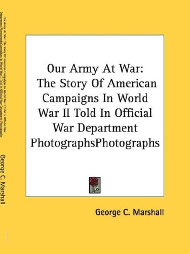 Our Army At War: The Story Of American Campaigns In World War II Told In Official War Department Photographs