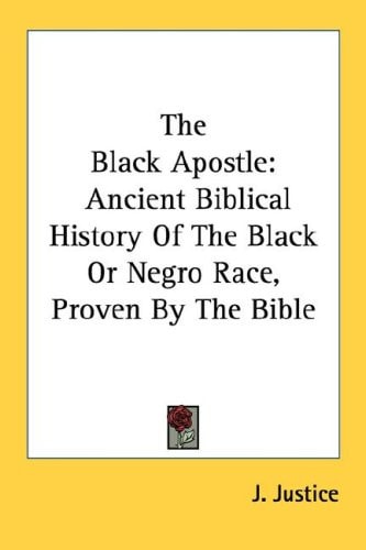 The Black Apostle: Ancient Biblical History Of The Black Or Negro Race, Proven By The Bible