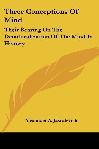 Three Conceptions Of Mind: Their Bearing On The Denaturalization Of The Mind In History
