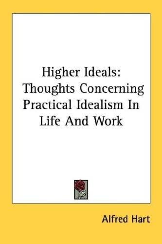Higher Ideals: Thoughts Concerning Practical Idealism In Life And Work