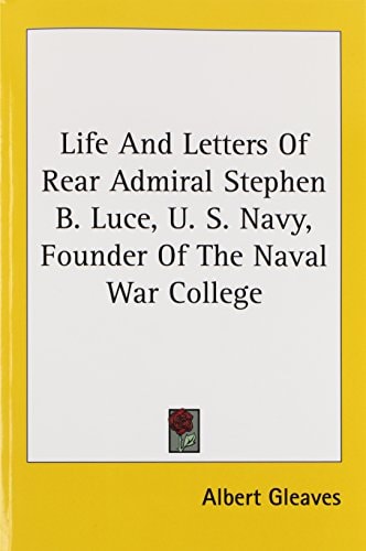 Life And Letters Of Rear Admiral Stephen B. Luce, United States Navy, Founder Of The Naval War College