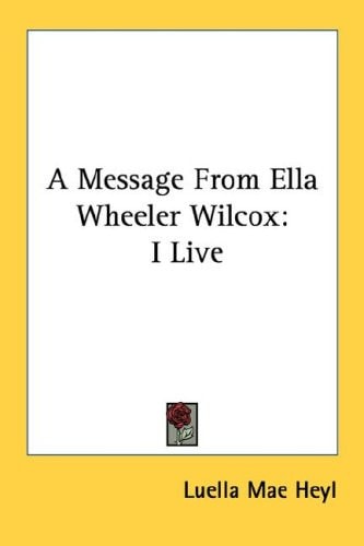 A Message From Ella Wheeler Wilcox: I Live