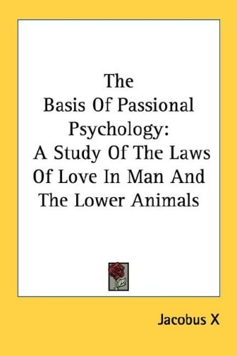 The Basis Of Passional Psychology: A Study Of The Laws Of Love In Man And The Lower Animals