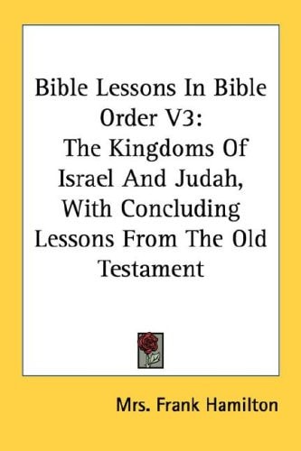 Bible Lessons In Bible Order V3: The Kingdoms Of Israel And Judah, With Concluding Lessons From The Old Testament