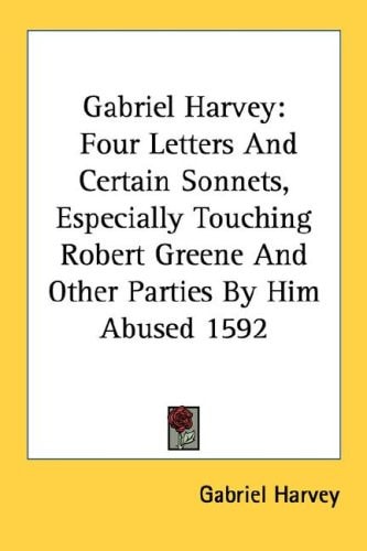 Gabriel Harvey: Four Letters And Certain Sonnets, Especially Touching Robert Greene And Other Parties By Him Abused 1592