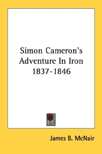 Simon Cameron's Adventure In Iron 1837-1846