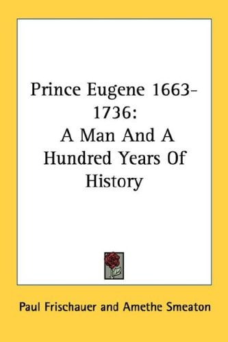 Prince Eugene 1663-1736: A Man And A Hundred Years Of History