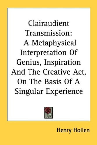 Clairaudient Transmission: A Metaphysical Interpretation Of Genius, Inspiration And The Creative Act, On The Basis Of A Singular Experience