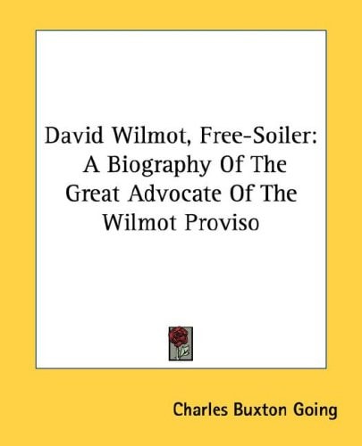 David Wilmot, Free-Soiler: A Biography Of The Great Advocate Of The Wilmot Proviso
