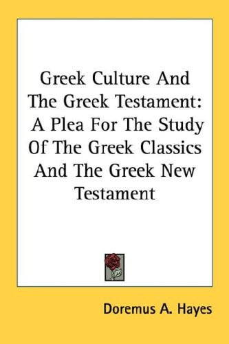 Greek Culture And The Greek Testament: A Plea For The Study Of The Greek Classics And The Greek New Testament