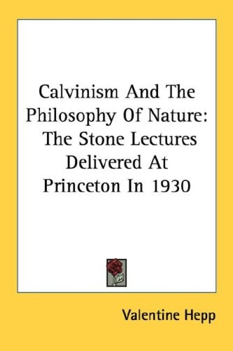 Calvinism And The Philosophy Of Nature: The Stone Lectures Delivered At Princeton In 1930