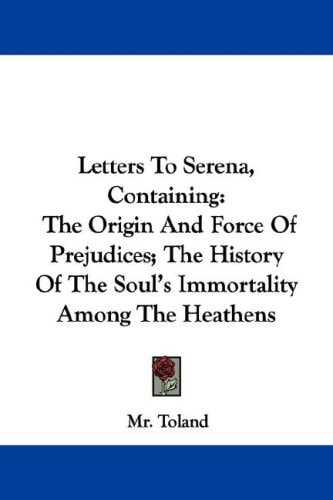 Letters To Serena, Containing: The Origin And Force Of Prejudices; The History Of The Soul's Immortality Among The Heathens