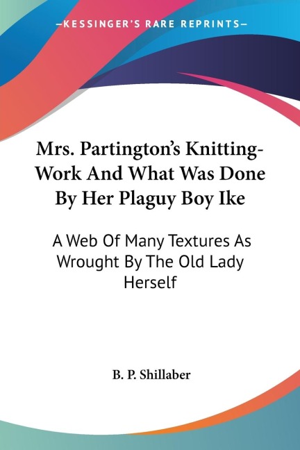 Mrs. Partingtons Knitting-Work And What Was Done By Her Plaguy Boy Ike: A Web Of Many Textures As Wrought By The Old Lady Herself
