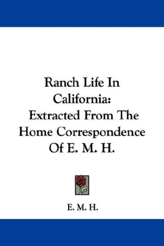 Ranch Life In California: Extracted From The Home Correspondence Of E. M. H.