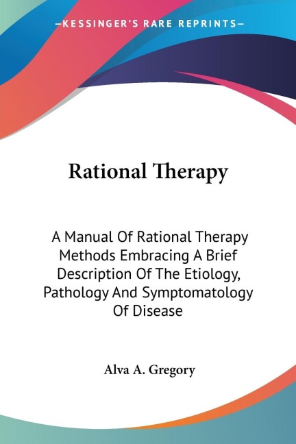 Rational Therapy: A Manual Of Rational Therapy Methods Embracing A Brief Description Of The Etiology, Pathology And Symptomatology Of Disease
