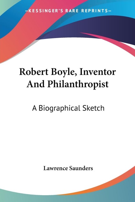 Robert Boyle, Inventor And Philanthropist: A Biographical Sketch