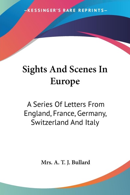 Sights And Scenes In Europe: A Series Of Letters From England, France, Germany, Switzerland And Italy