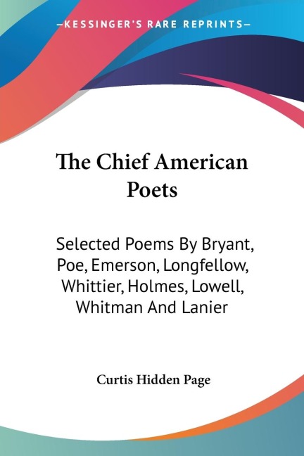 The Chief American Poets: Selected Poems By Bryant, Poe, Emerson, Longfellow, Whittier, Holmes, Lowell, Whitman And Lanier