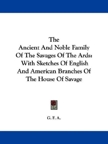 The Ancient and Noble Family of the Savages of the ARDS: With Sketches of English and American Branches of the House of Savage