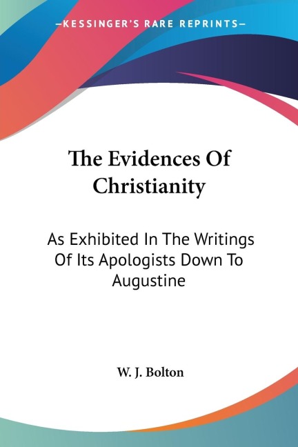 The Evidences Of Christianity: As Exhibited In The Writings Of Its Apologists Down To Augustine